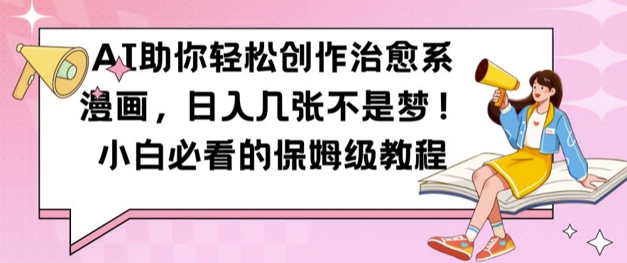 AI助你轻松创作治愈系漫画，日入几张不是梦，小白必看的保姆级教程【揭秘】-第一精品资源库