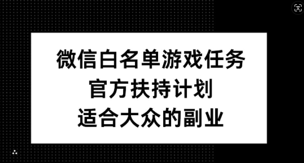 微信白名单游戏任务，官方扶持计划，适合大众的副业【揭秘】-第一精品资源库