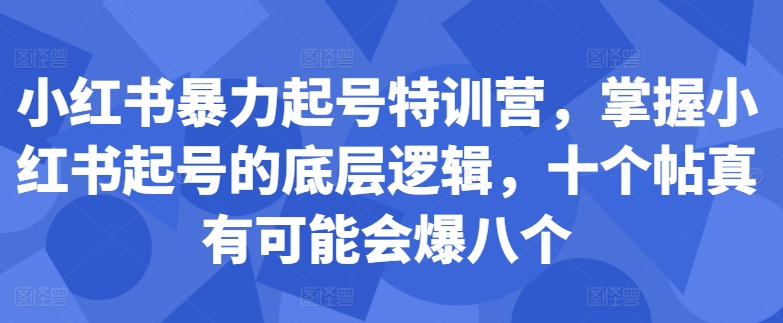 小红书暴力起号特训营，掌握小红书起号的底层逻辑，十个帖真有可能会爆八个-第一精品资源库