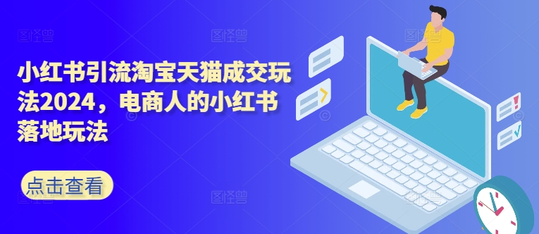 小红书引流淘宝天猫成交玩法2024，电商人的小红书落地玩法-第一精品资源库