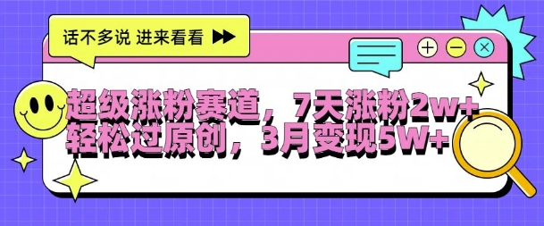 超级涨粉赛道，每天半小时，7天涨粉2W+，轻松过原创，三月变现5W+【揭秘】-第一精品资源库