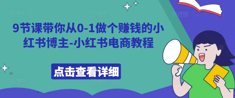 9节课带你从0-1做个赚钱的小红书博主-小红书电商教程-第一精品资源库