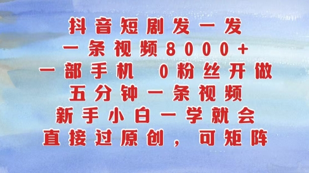 抖音短剧发一发，五分钟一条视频，新手小白一学就会，只要一部手机，0粉丝即可操作-第一精品资源库
