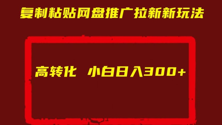 复制粘贴网盘推广拉新新玩法高转化小白日入300+【揭秘】-第一精品资源库