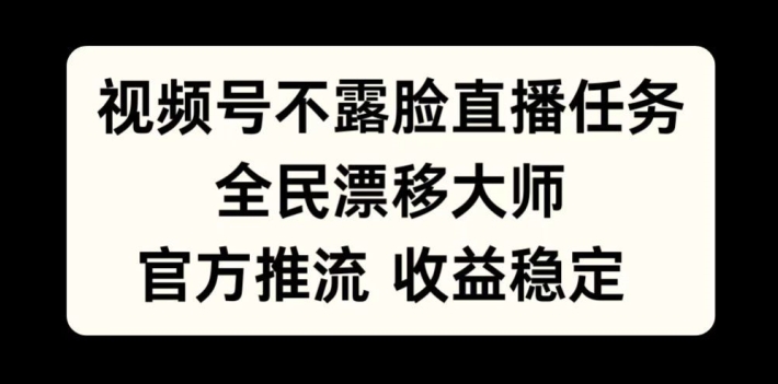 视频号不露脸直播任务，全民漂移大师，官方推流，收益稳定，全民可做【揭秘】-第一精品资源库