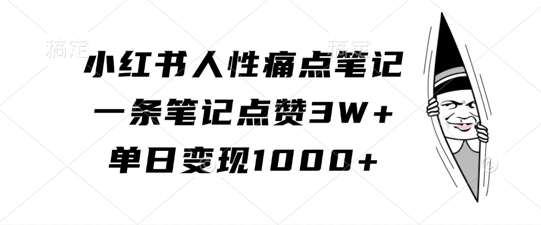 小红书人性痛点笔记，一条笔记点赞3W+，单日变现1k-第一精品资源库