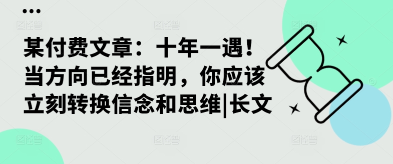 某付费文章：十年一遇！当方向已经指明，你应该立刻转换信念和思维|长文-第一精品资源库