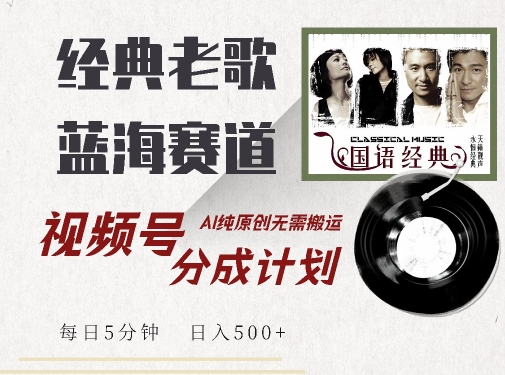 最新经典老歌赛道，视频号分成计划收益拿到手软，AI纯原创，无需搬运每天5分钟，日入500+-第一精品资源库