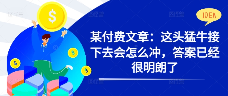 某付费文章：这头猛牛接下去会怎么冲，答案已经很明朗了 !-第一精品资源库