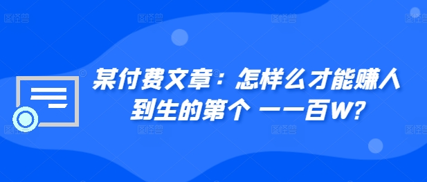 ​某付费文章：怎‮样么‬才能赚‮人到‬生的第‮个一‬一百W?-第一精品资源库