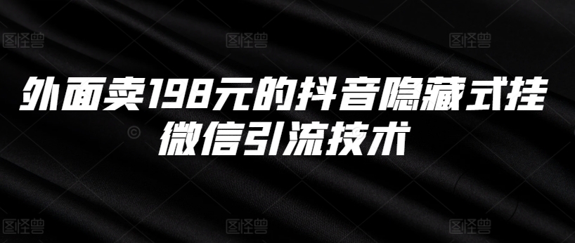 外面卖198元的抖音隐藏式挂微信引流技术-第一精品资源库