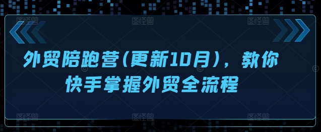 外贸陪跑营(更新10月)，教你快手掌握外贸全流程-第一精品资源库