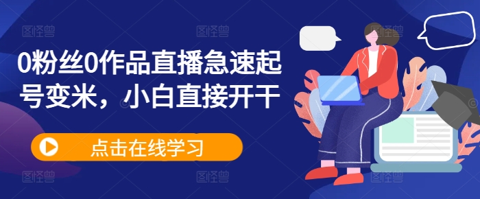 0粉丝0作品直播急速起号变米，小白直接开干-第一精品资源库