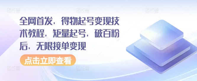 全网首发，得物起号变现技术教程，矩量起号，破百粉后，无限接单变现-第一精品资源库