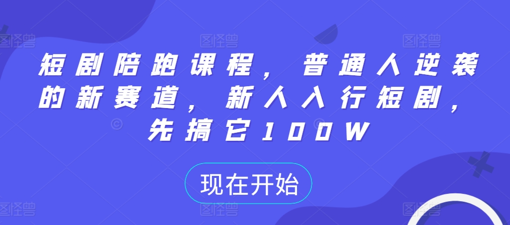 短剧陪跑课程，普通人逆袭的新赛道，新人入行短剧，先搞它100W-第一精品资源库