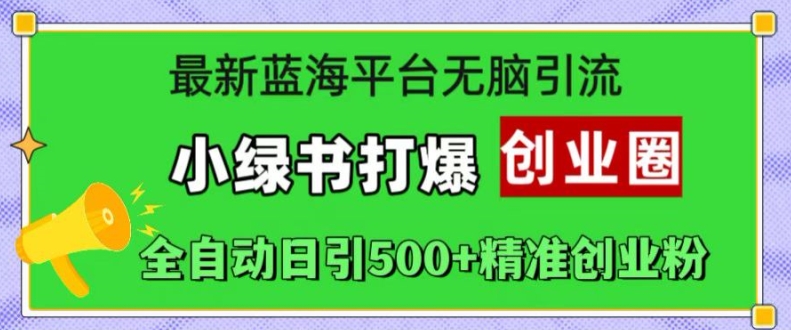 最新蓝海平台无脑引流，小绿书打爆创业圈，全自动日引500+精准创业粉-第一精品资源库