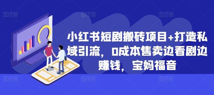 小红书短剧搬砖项目+打造私域引流，0成本售卖边看剧边赚钱，宝妈福音【揭秘】-第一精品资源库