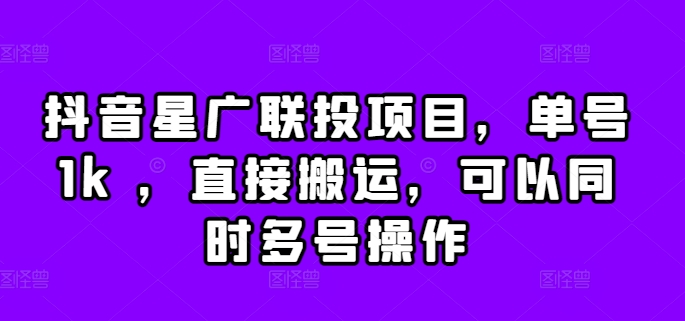 抖音星广联投项目，单号1k ，直接搬运，可以同时多号操作【揭秘】-第一精品资源库