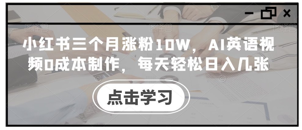 小红书三个月涨粉10W，AI英语视频0成本制作，每天轻松日入几张【揭秘】-第一精品资源库
