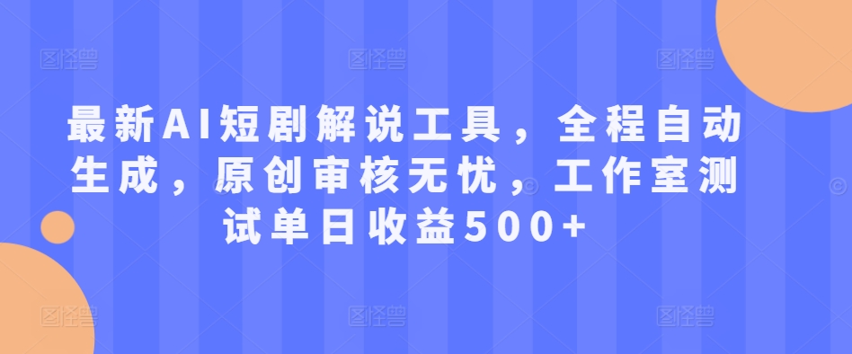 最新AI短剧解说工具，全程自动生成，原创审核无忧，工作室测试单日收益500+【揭秘】-第一精品资源库