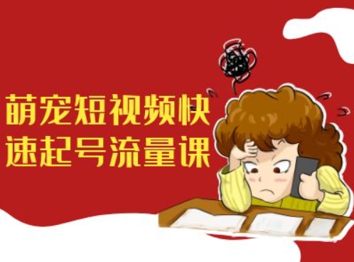 萌宠短视频快速起号流量课，短视频带货宠物新风口-第一精品资源库