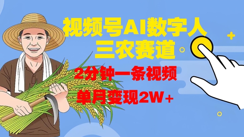 视频号AI数字人玩转三农赛道，2分钟一条视频，单月变现2W+-第一精品资源库