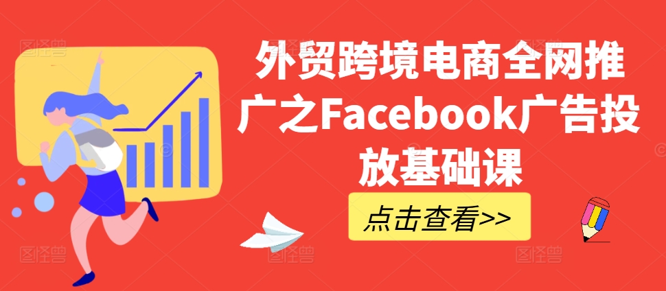 外贸跨境电商全网推广之Facebook广告投放基础课-第一精品资源库