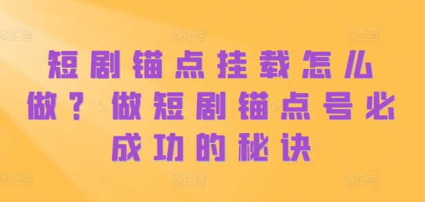 短剧锚点挂载怎么做？做短剧锚点号必成功的秘诀-第一精品资源库