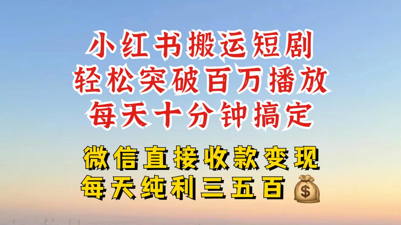小红书搬运热门短剧，轻松爆流百万播放，每天引流几十人，搞个大几百块真的很简单-第一精品资源库