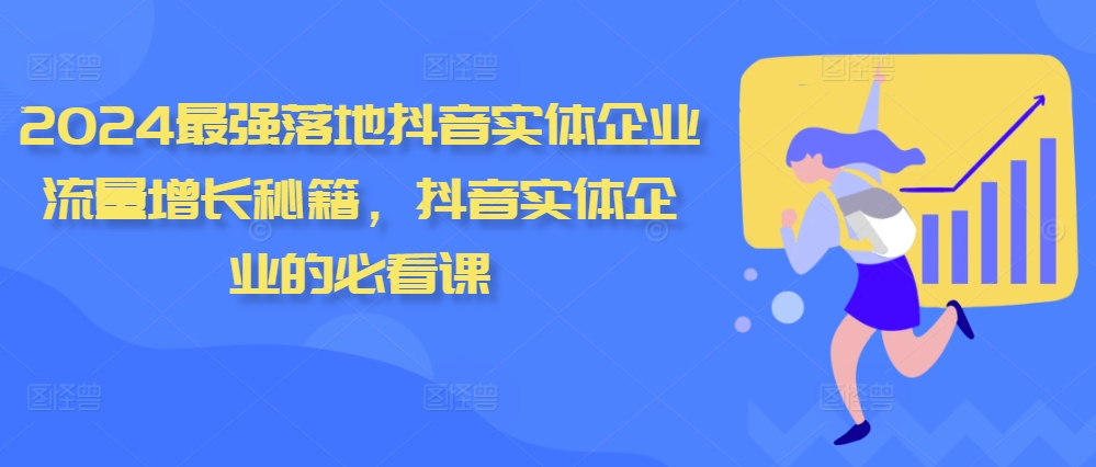 2024最强落地抖音实体企业流量增长秘籍，抖音实体企业的必看课-第一精品资源库