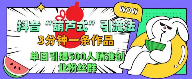 抖音葫芦式引流法，三分钟一条作品，单日引爆抖音500人精准创业粉丝群【揭秘】-第一精品资源库