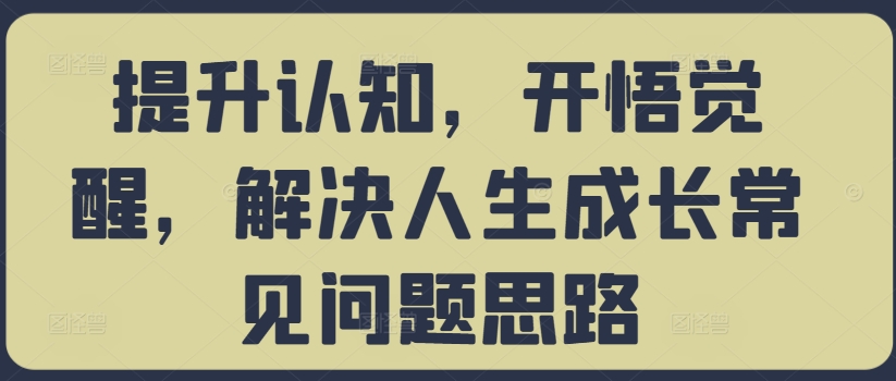 提升认知，开悟觉醒，解决人生成长常见问题思路-第一精品资源库