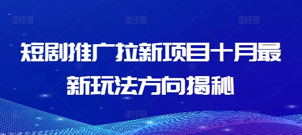 短剧推广拉新项目十月最新玩法方向揭秘-第一精品资源库