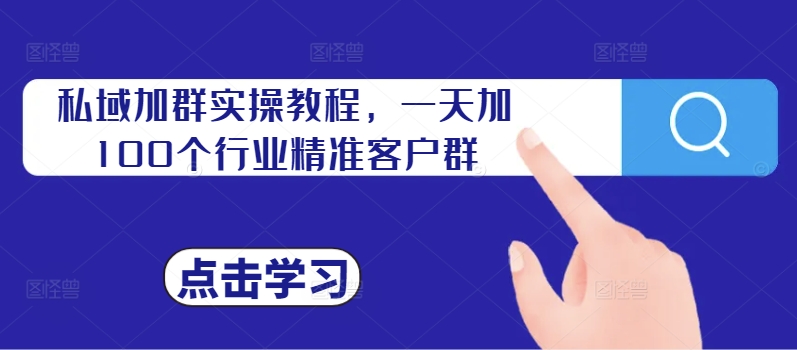 私域加群实操教程，一天加100个行业精准客户群-第一精品资源库