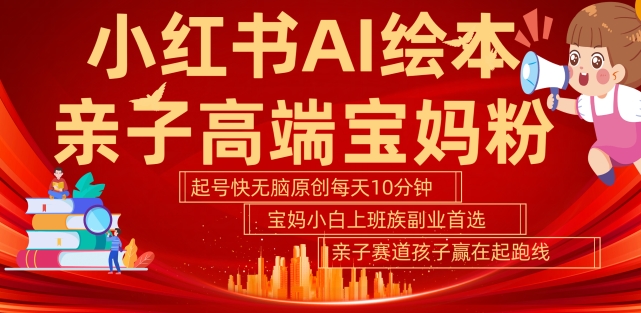 小红书AI绘本，亲子赛道高端宝妈粉，起号快，五分钟无脑原创，小白宝妈上班族轻松玩赚副业-第一精品资源库