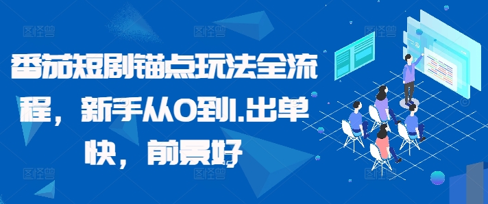 番茄短剧锚点玩法全流程，新手从0到1，出单快，前景好-第一精品资源库