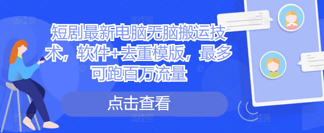短剧最新电脑无脑搬运技术，软件+去重模版，最多可跑百万流量-第一精品资源库