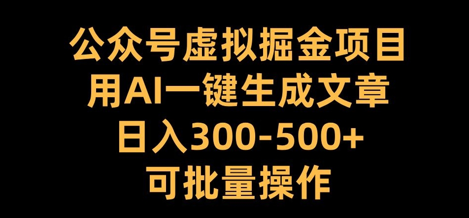 公众号虚拟掘金项目，用AI一键生成文章，日入300+可批量操作【揭秘】-第一精品资源库