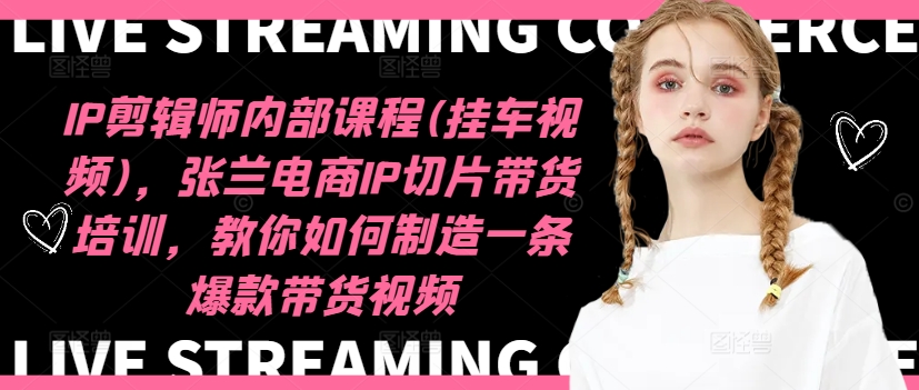 IP剪辑师内部课程(挂车视频)（更新11月），张兰电商IP切片带货培训，教你如何制造一条爆款带货视频-第一精品资源库