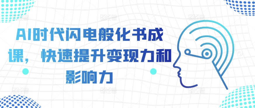 AI时代闪电般化书成课，快速提升变现力和影响力-第一精品资源库