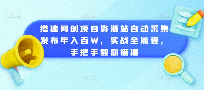 搭建网创项目资源站自动采集发布年入百W，实战全流程，手把手教你搭建【揭秘】-第一精品资源库
