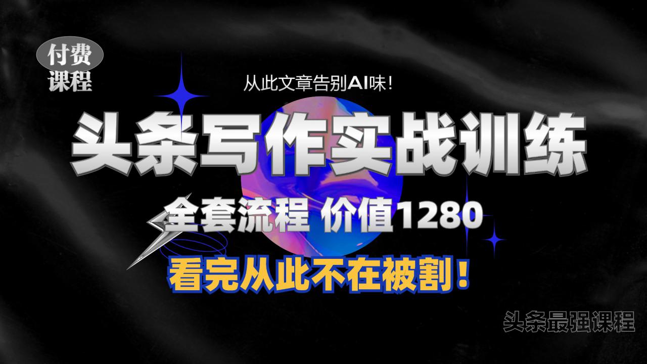 11月最新头条1280付费课程，手把手教你日入300+  教你写一篇没有“AI味的文章”，附赠独家指令【揭秘】-第一精品资源库