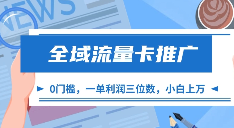 全域流量卡推广，一单利润三位数，0投入，小白轻松上万-第一精品资源库