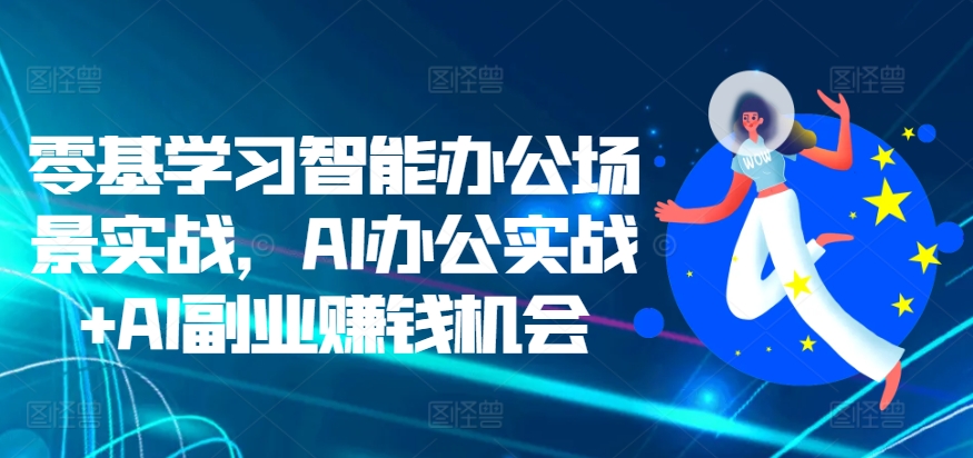 零基学习智能办公场景实战，AI办公实战+AI副业赚钱机会-第一精品资源库
