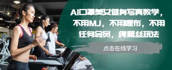 AI口罩美女健身写真教学，不用MJ，不用哩布，不用任何会员，纯屌丝玩法-第一精品资源库